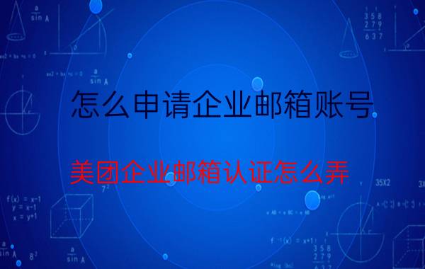 怎么申请企业邮箱账号 美团企业邮箱认证怎么弄？